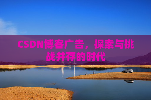 CSDN博客广告，探索与挑战并存的时代