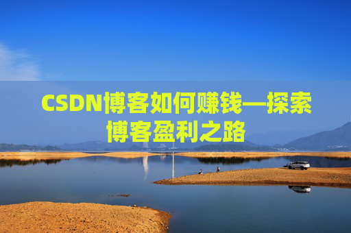 CSDN博客如何赚钱—探索博客盈利之路